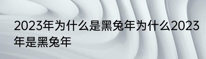 2023年为什么是黑兔年为什么2023年是黑兔年