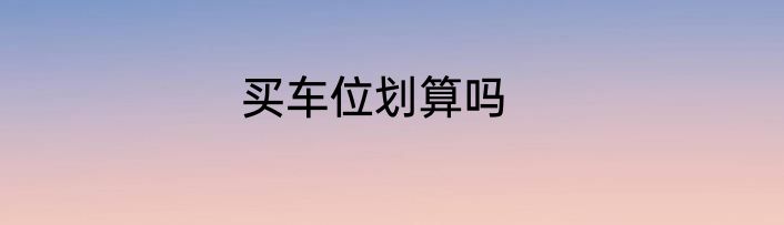 买车位划算吗