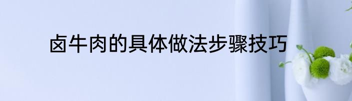 卤牛肉的具体做法步骤技巧