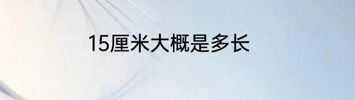 15厘米大概是多长