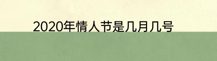 2020年情人节是几月几号