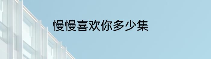 慢慢喜欢你多少集