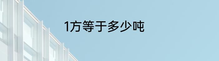 1方等于多少吨