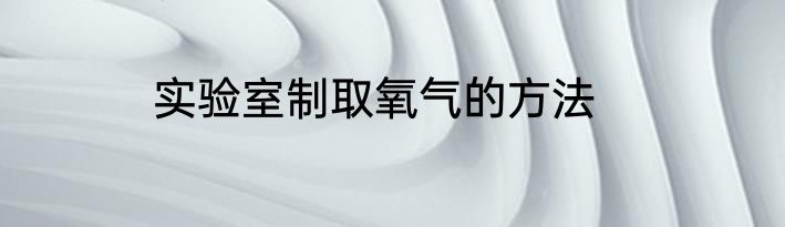 实验室制取氧气的方法