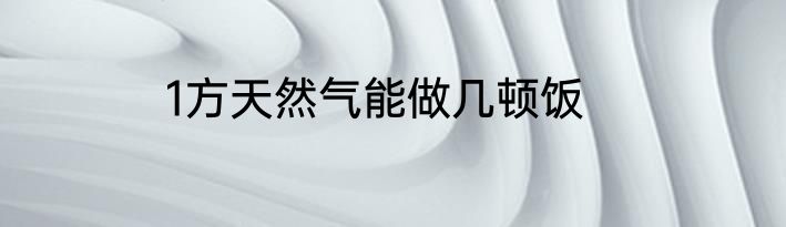 1方天然气能做几顿饭