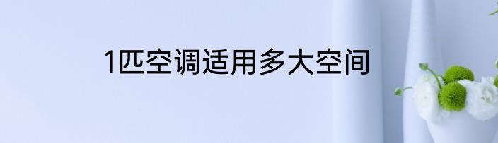 1匹空调适用多大空间