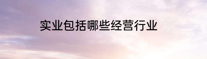 实业包括哪些经营行业