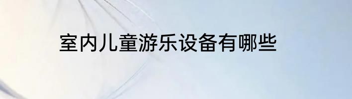 室内儿童游乐设备有哪些