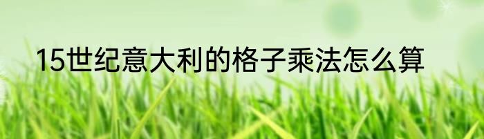 15世纪意大利的格子乘法怎么算