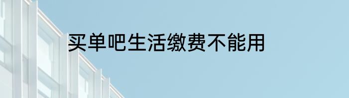 买单吧生活缴费不能用