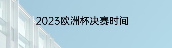 2023欧洲杯决赛时间