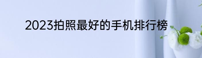 2023拍照最好的手机排行榜