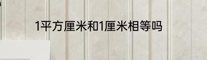 1平方厘米和1厘米相等吗