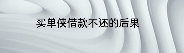 买单侠借款不还的后果