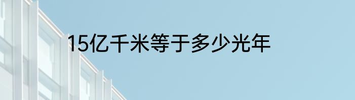 15亿千米等于多少光年