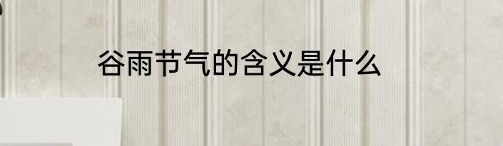 谷雨节气的含义是什么