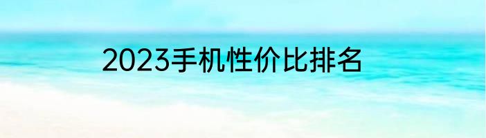 2023手机性价比排名