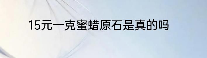 15元一克蜜蜡原石是真的吗