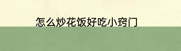 怎么炒花饭好吃小窍门