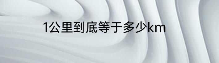 1公里到底等于多少km