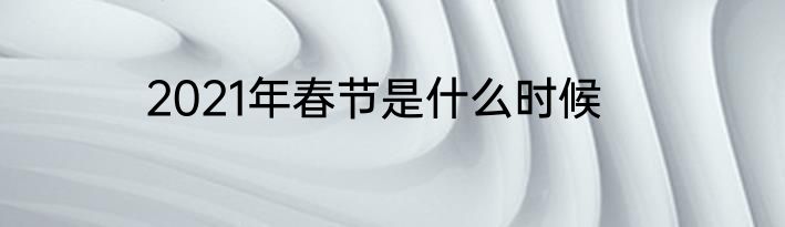 2021年春节是什么时候