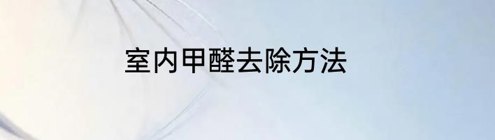 室内甲醛去除方法