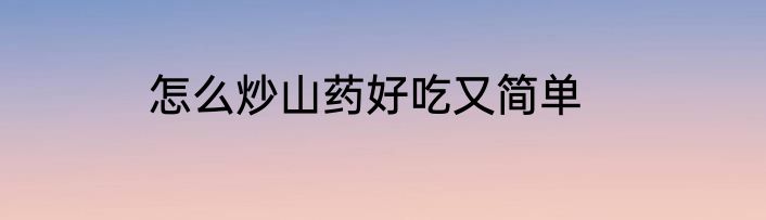 怎么炒山药好吃又简单