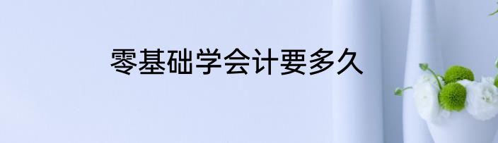 零基础学会计要多久