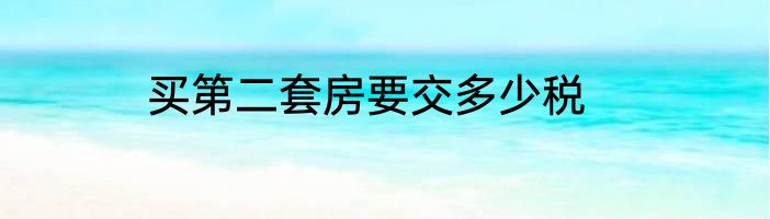 买第二套房要交多少税
