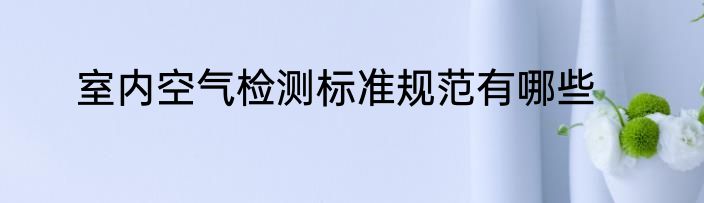 室内空气检测标准规范有哪些