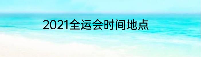 2021全运会时间地点