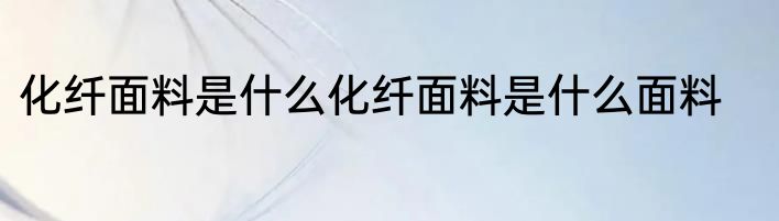化纤面料是什么化纤面料是什么面料