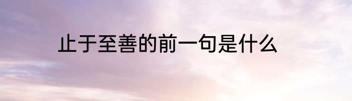 止于至善的前一句是什么