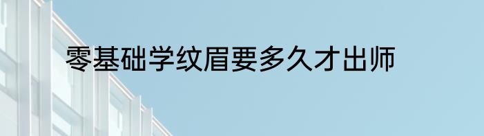 零基础学纹眉要多久才出师