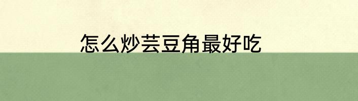 怎么炒芸豆角最好吃