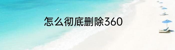 怎么彻底删除360
