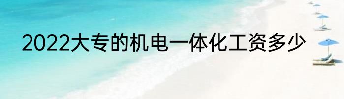 2022大专的机电一体化工资多少