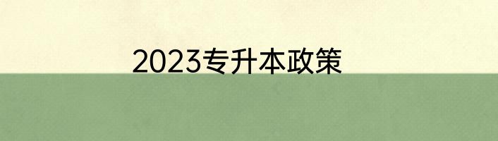 2023专升本政策