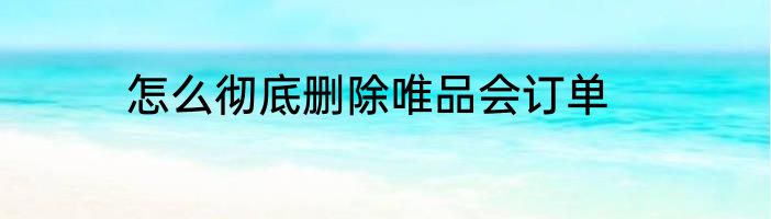 怎么彻底删除唯品会订单