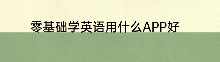 零基础学英语用什么APP好