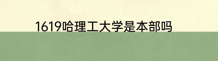 1619哈理工大学是本部吗