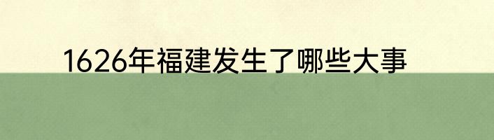 1626年福建发生了哪些大事