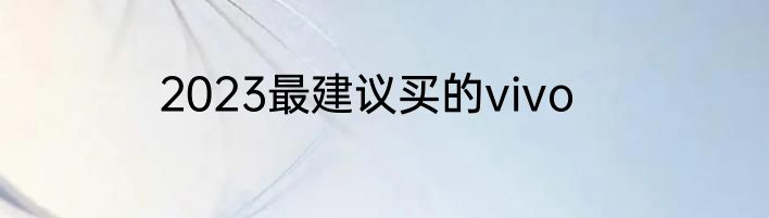 2023最建议买的vivo