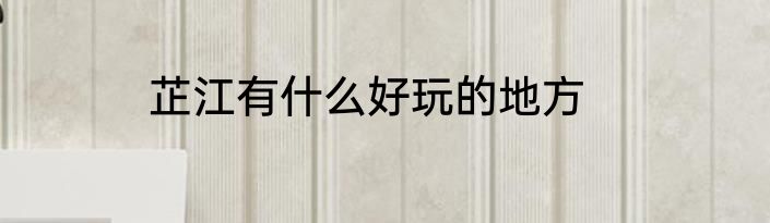 芷江有什么好玩的地方