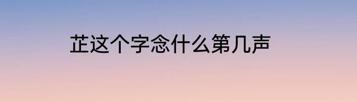 芷这个字念什么第几声