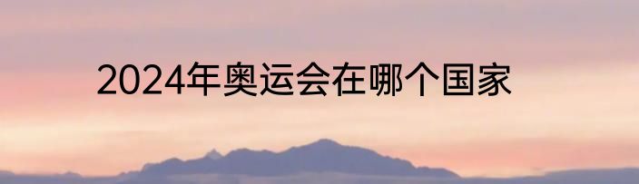 2024年奥运会在哪个国家