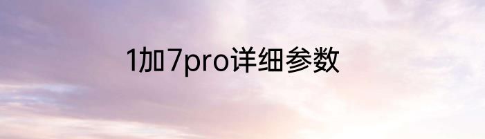 1加7pro详细参数