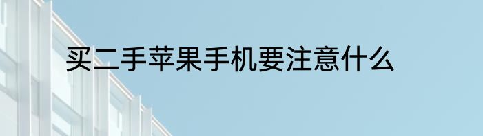 买二手苹果手机要注意什么