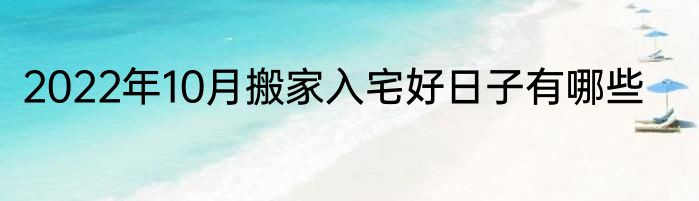 2022年10月搬家入宅好日子有哪些