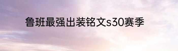 鲁班最强出装铭文s30赛季